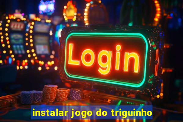 instalar jogo do triguinho