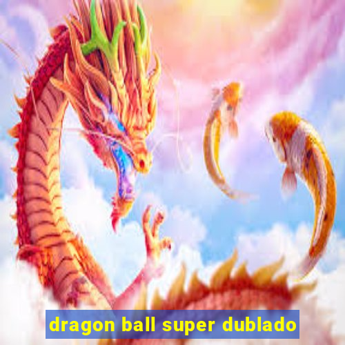 dragon ball super dublado