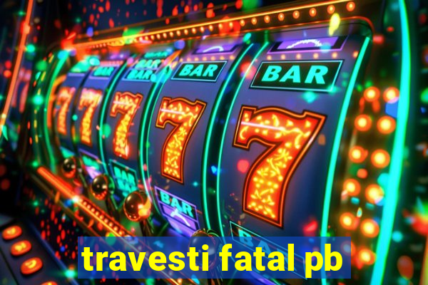 travesti fatal pb