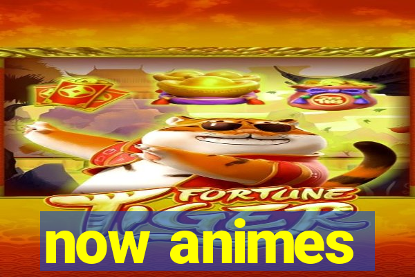 now animes