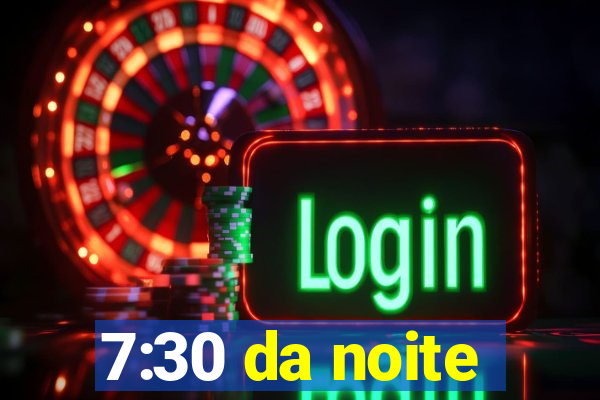 7:30 da noite