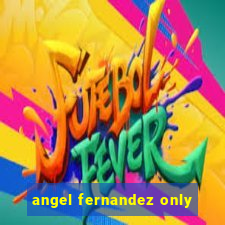 angel fernandez only