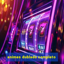 animes dublado completo