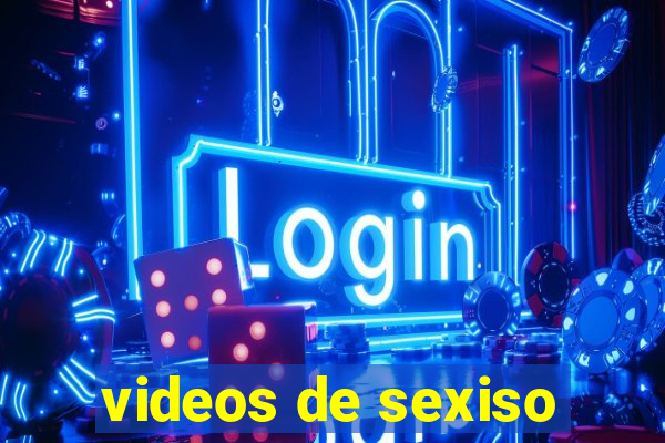 videos de sexiso