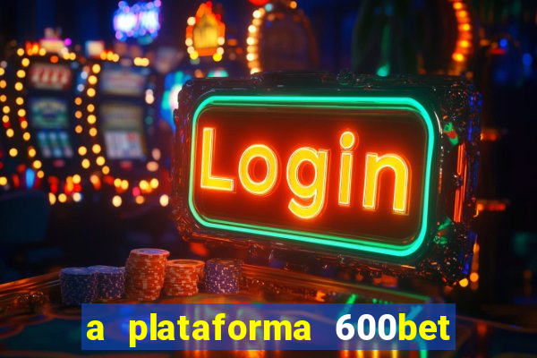 a plataforma 600bet é confiável