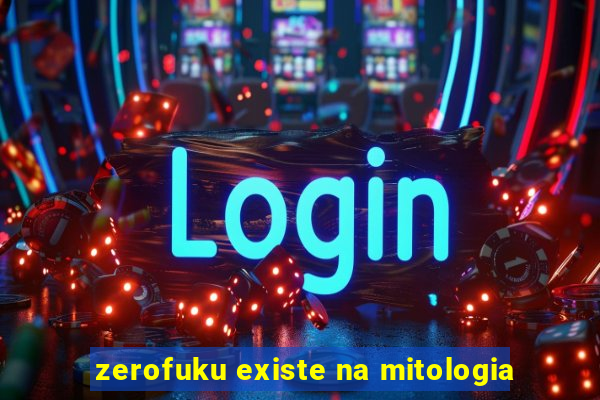 zerofuku existe na mitologia