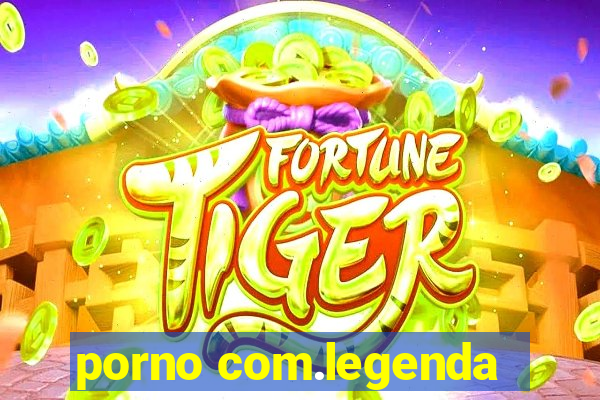 porno com.legenda