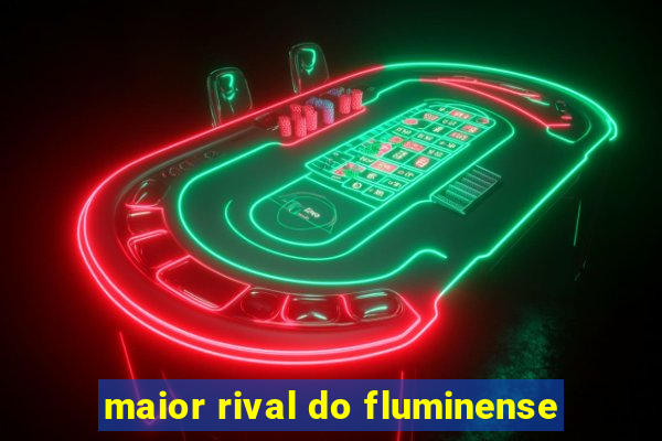 maior rival do fluminense