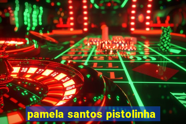 pamela santos pistolinha