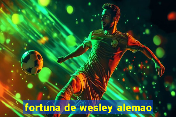 fortuna de wesley alemao