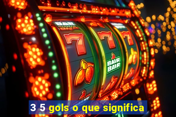 3 5 gols o que significa