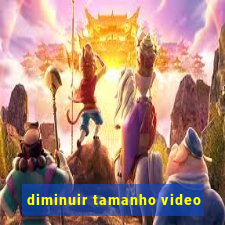 diminuir tamanho video