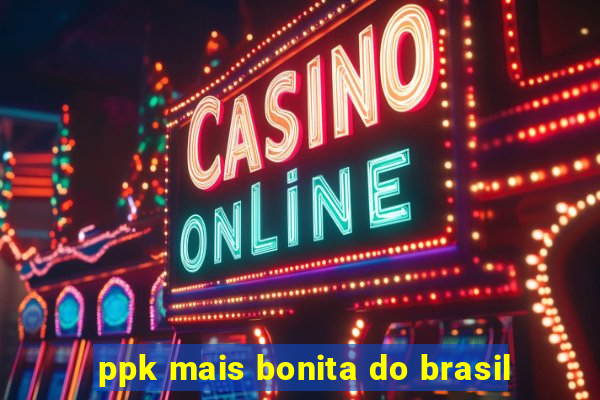 ppk mais bonita do brasil