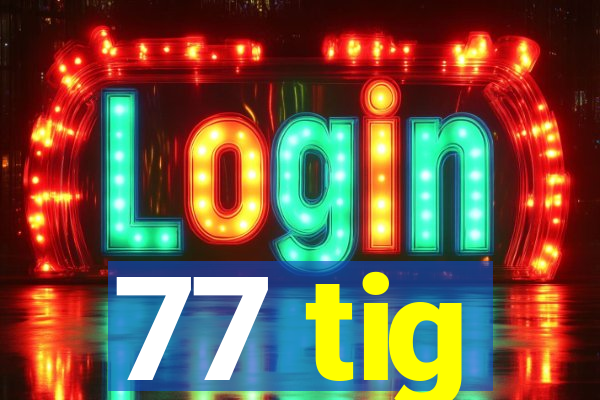 77 tig