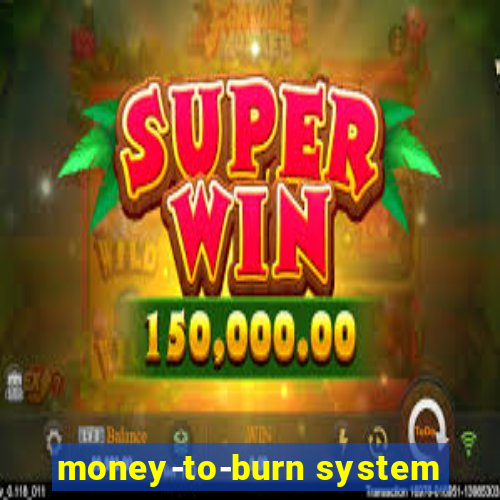 money-to-burn system