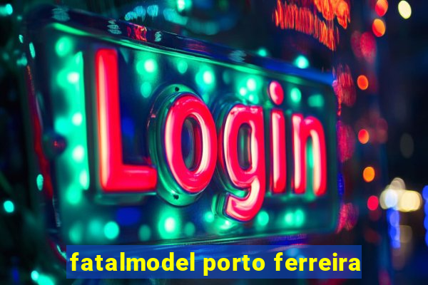 fatalmodel porto ferreira