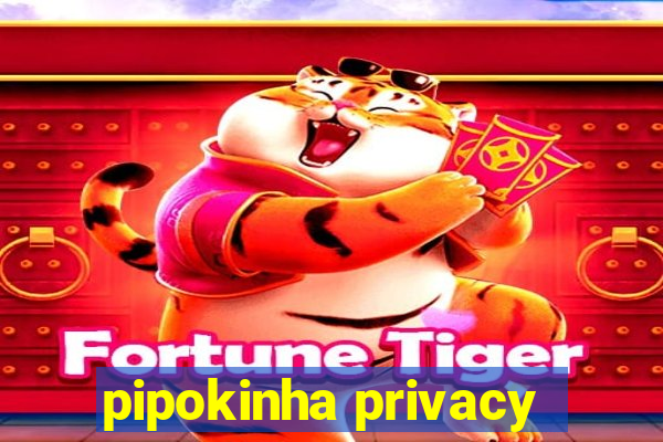 pipokinha privacy