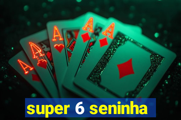 super 6 seninha