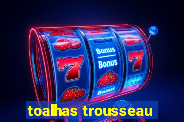 toalhas trousseau