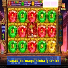 taxas da maquininha granito