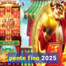 pente fino 2025