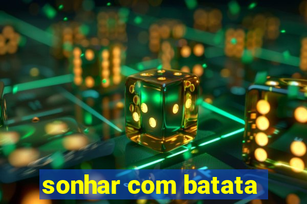 sonhar com batata