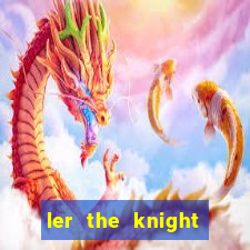 ler the knight king who returned with a god